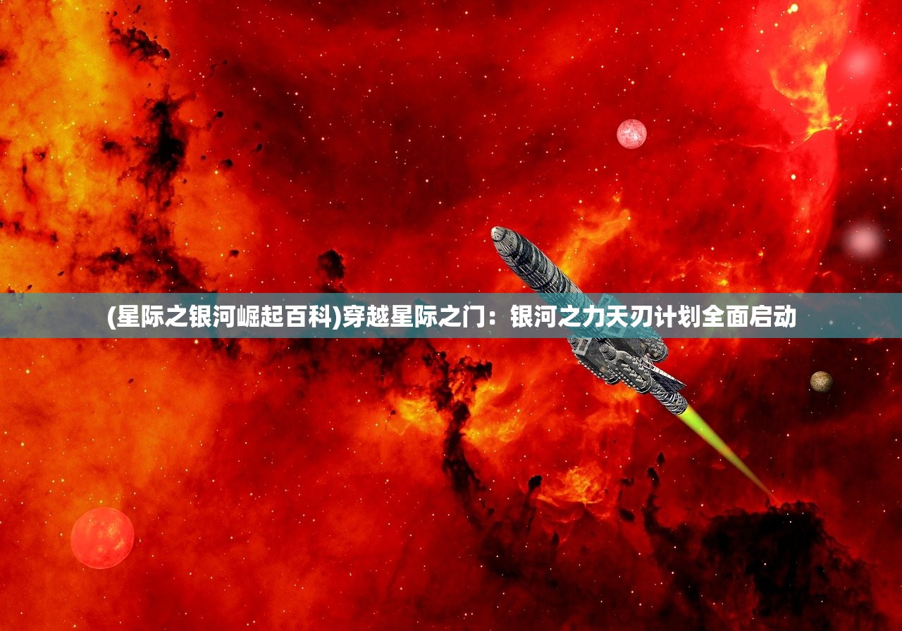 (星际之银河崛起百科)穿越星际之门：银河之力天刃计划全面启动