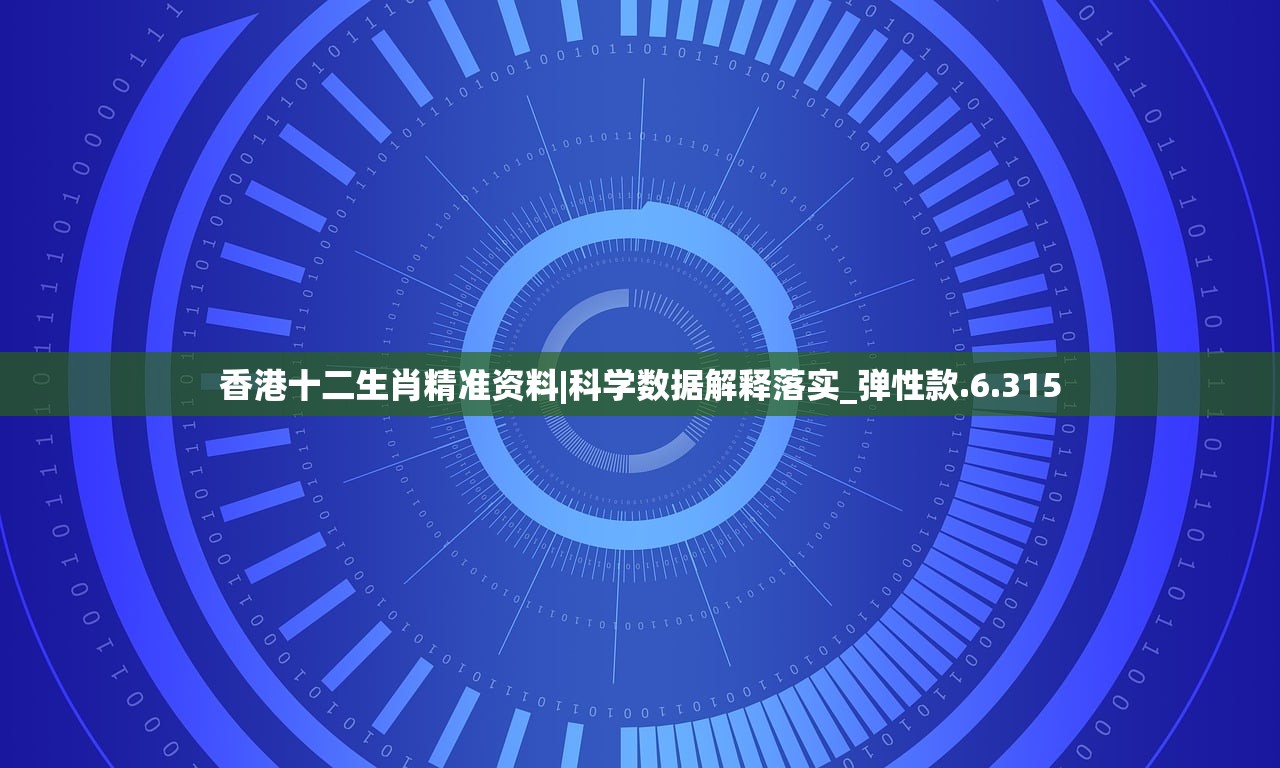 香港十二生肖精准资料|科学数据解释落实_弹性款.6.315