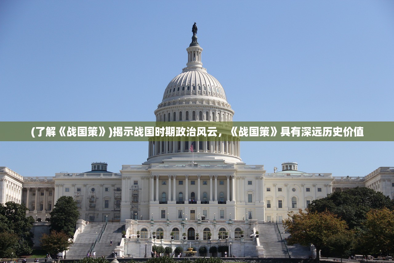 (了解《战国策》)揭示战国时期政治风云，《战国策》具有深远历史价值