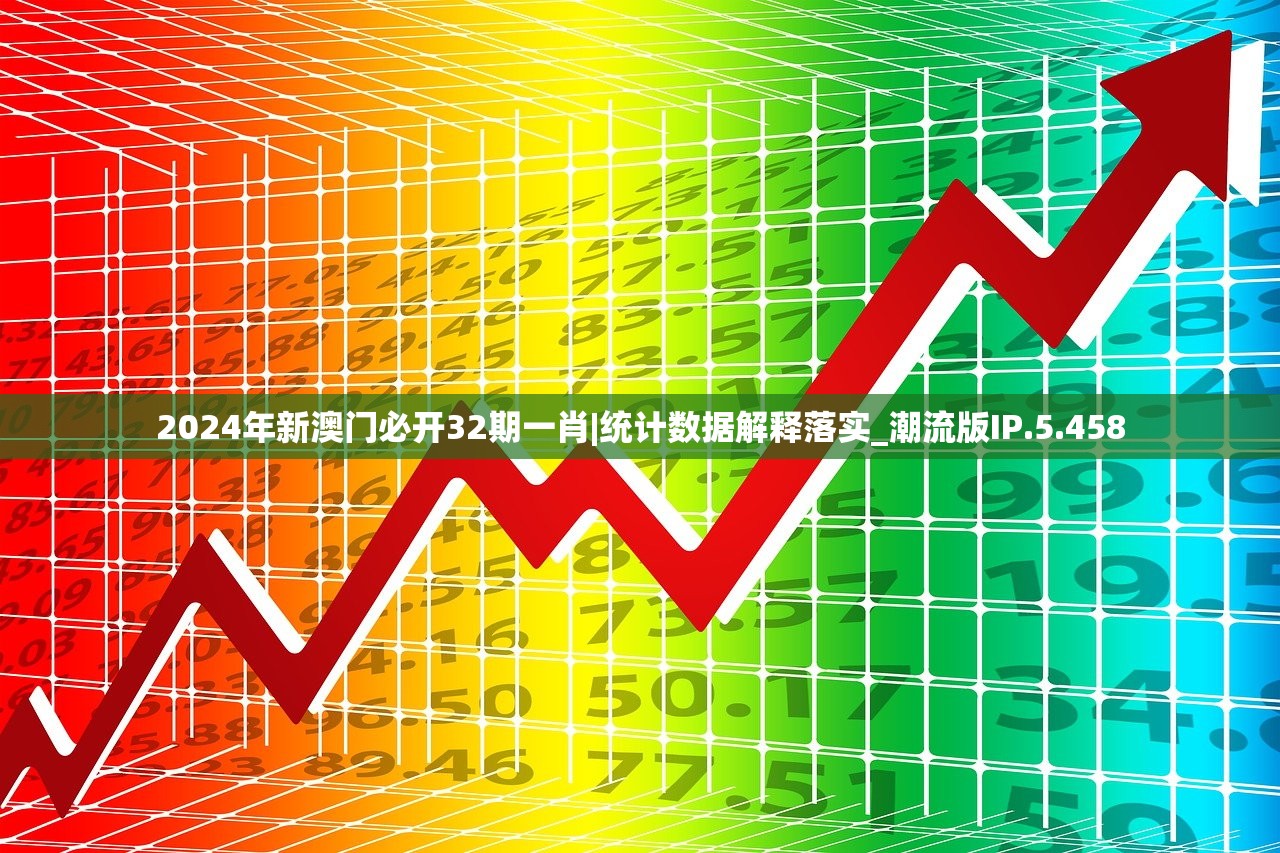 2024年新澳门必开32期一肖|统计数据解释落实_潮流版IP.5.458