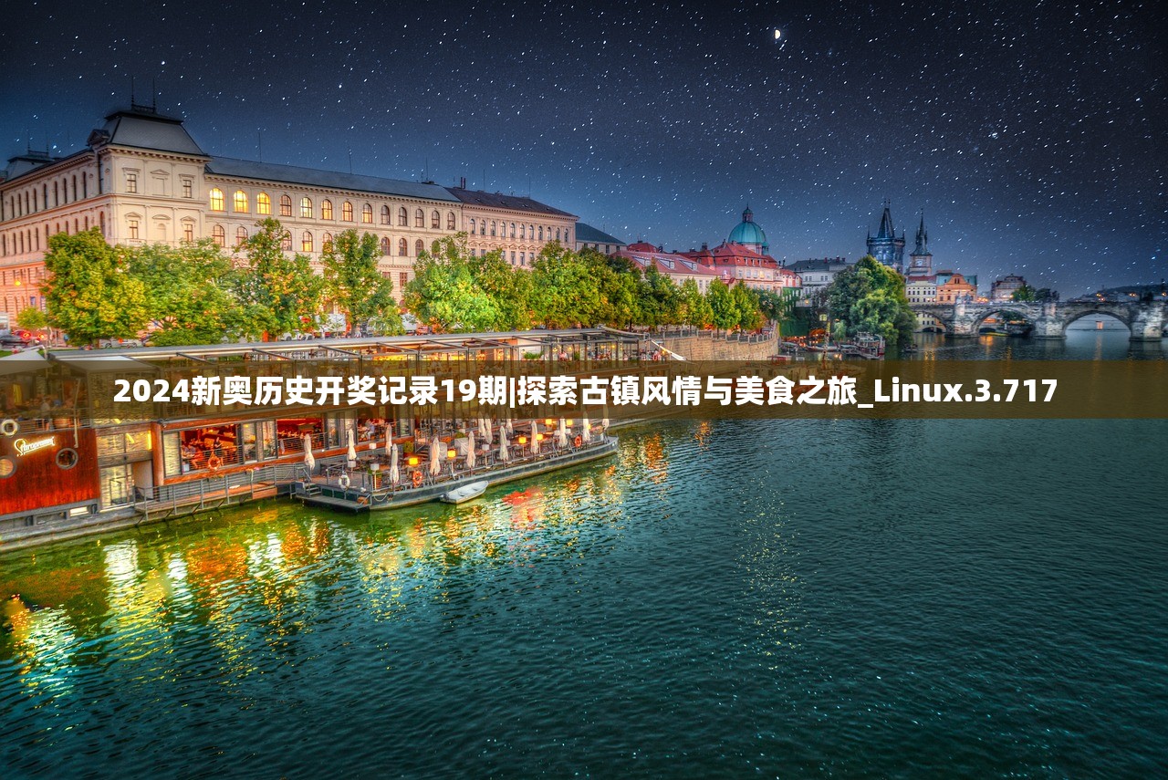 2024新奥历史开奖记录19期|探索古镇风情与美食之旅_Linux.3.717