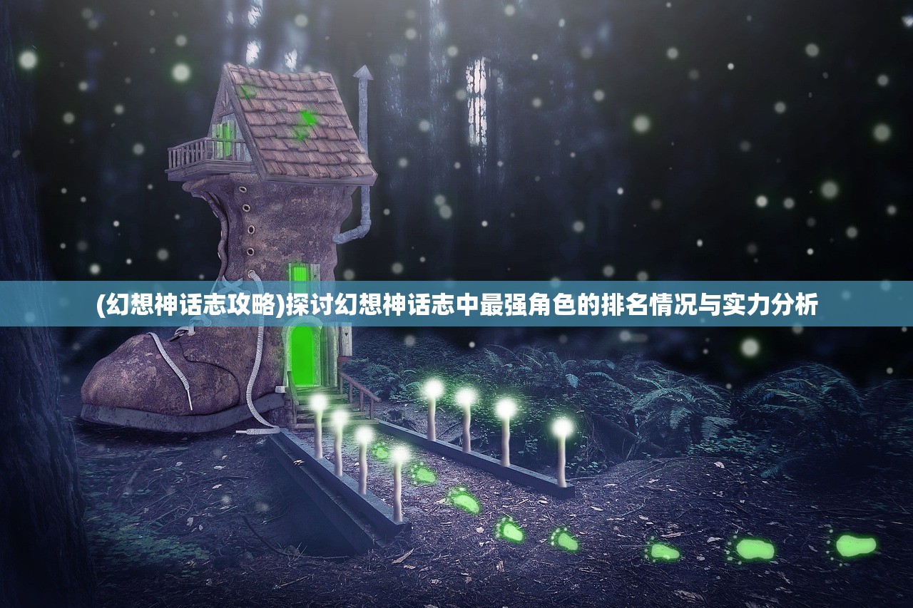 (幻想神话志攻略)探讨幻想神话志中最强角色的排名情况与实力分析