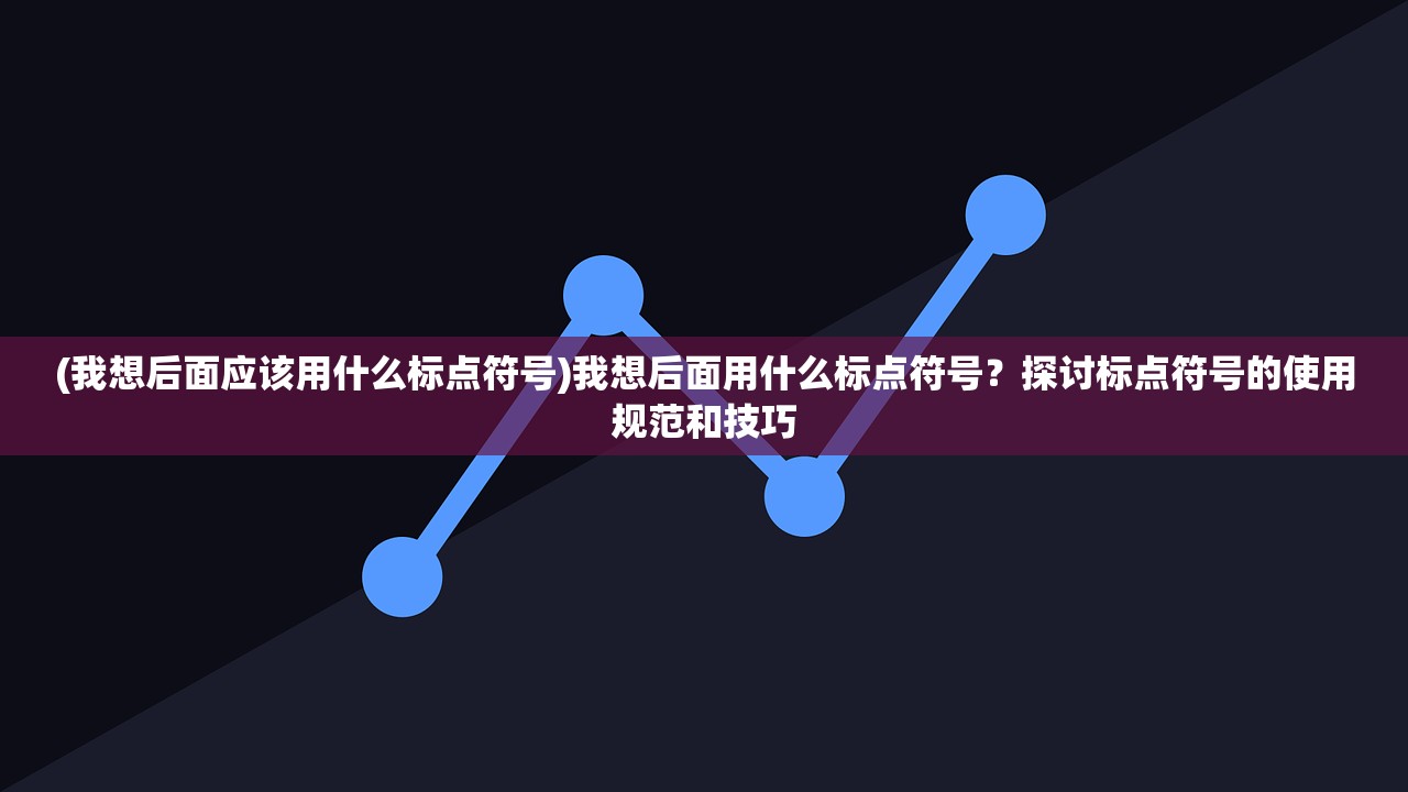 (我想后面应该用什么标点符号)我想后面用什么标点符号？探讨标点符号的使用规范和技巧