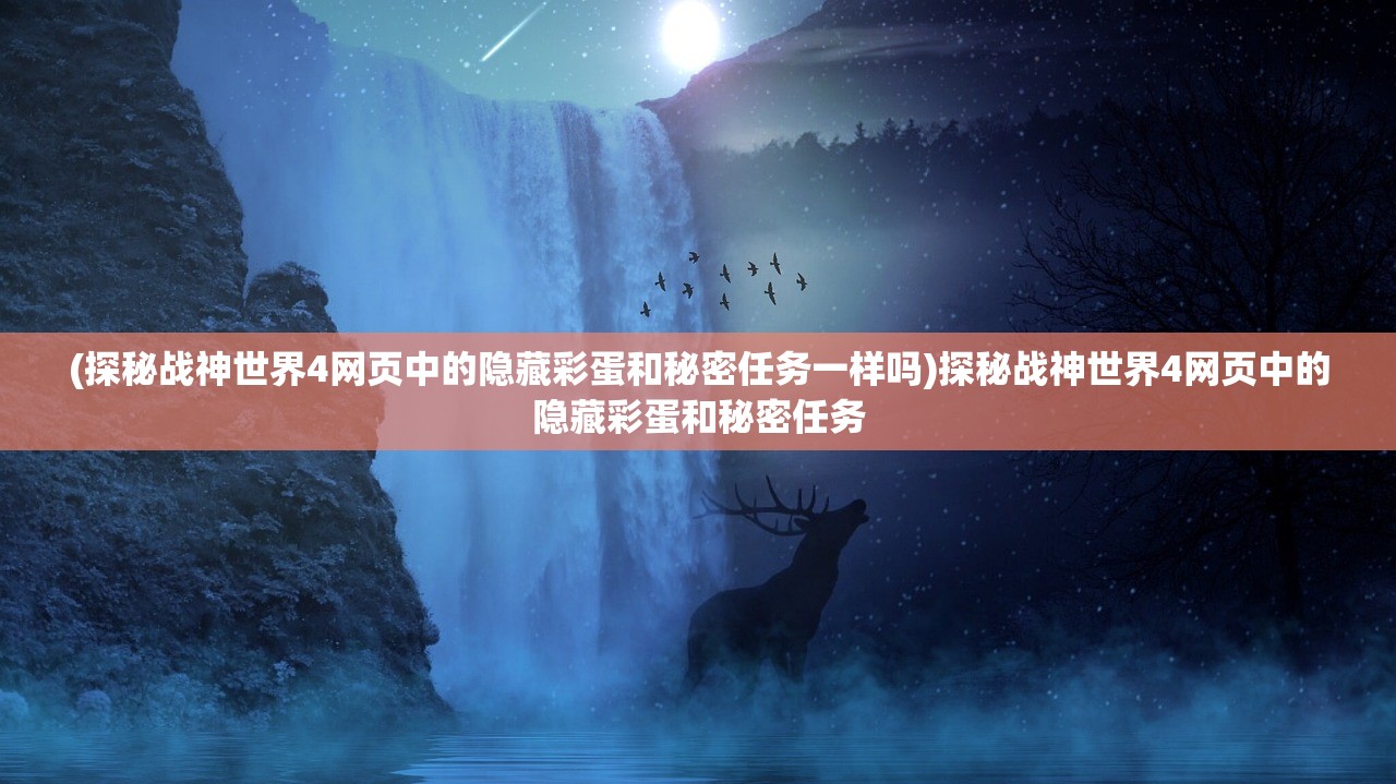 (探秘战神世界4网页中的隐藏彩蛋和秘密任务一样吗)探秘战神世界4网页中的隐藏彩蛋和秘密任务