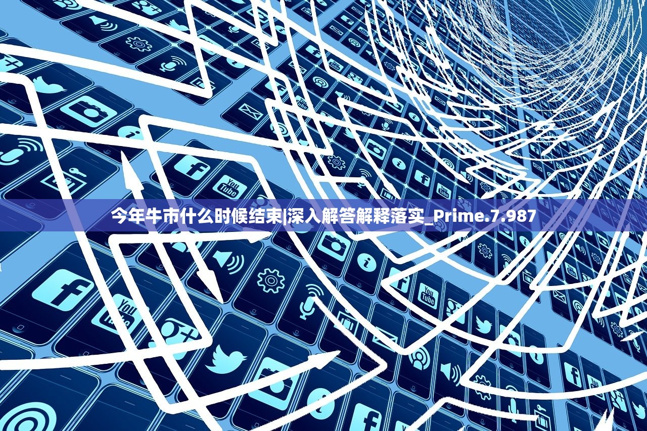 今年牛市什么时候结束|深入解答解释落实_Prime.7.987