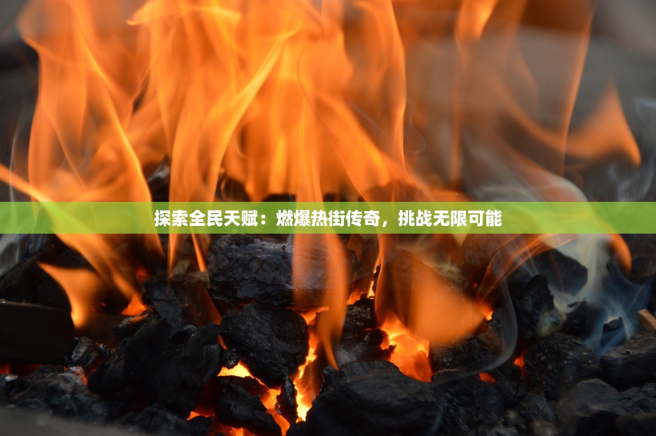 探索全民天赋：燃爆热街传奇，挑战无限可能