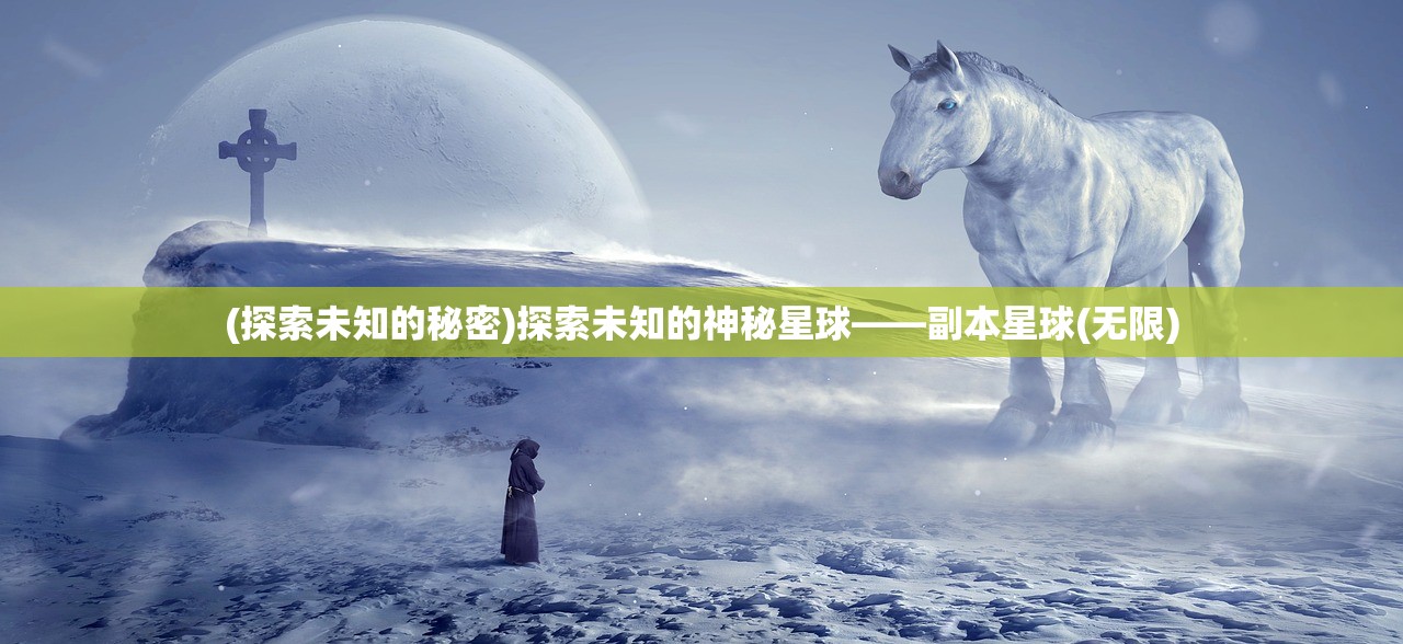 (探索未知的秘密)探索未知的神秘星球——副本星球(无限)