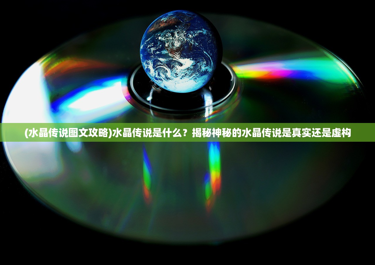 (水晶传说图文攻略)水晶传说是什么？揭秘神秘的水晶传说是真实还是虚构