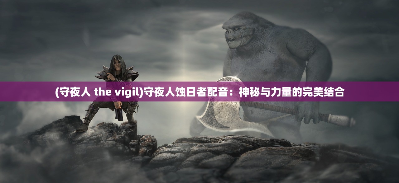 (守夜人 the vigil)守夜人蚀日者配音：神秘与力量的完美结合