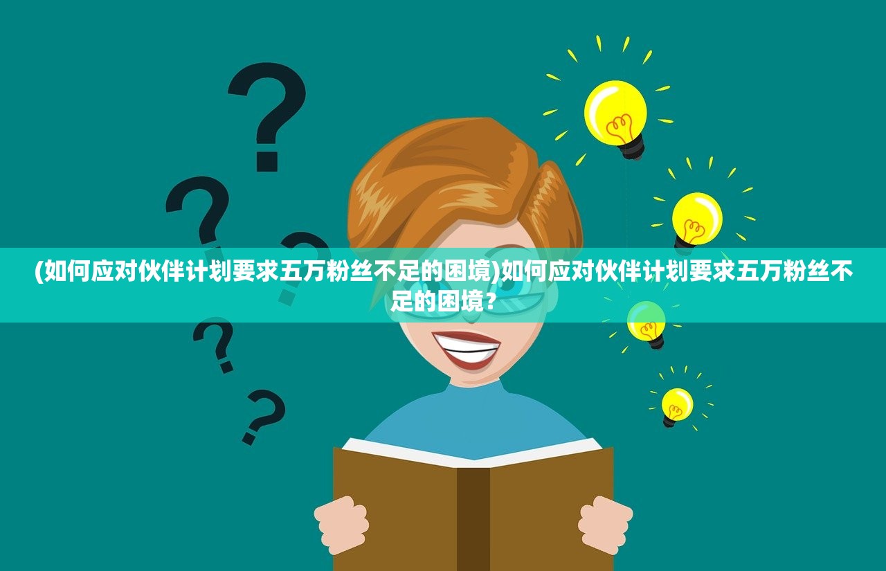 (如何应对伙伴计划要求五万粉丝不足的困境)如何应对伙伴计划要求五万粉丝不足的困境？