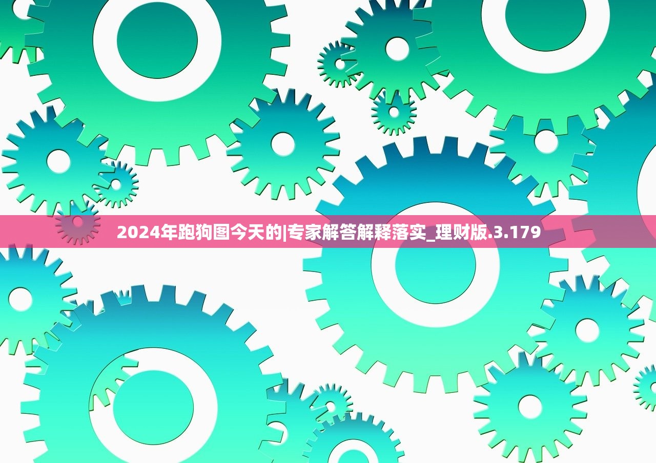 2024年跑狗图今天的|专家解答解释落实_理财版.3.179