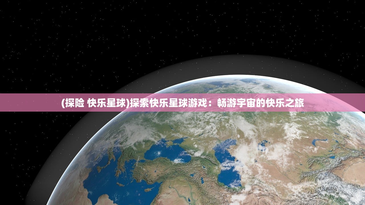 (探险 快乐星球)探索快乐星球游戏：畅游宇宙的快乐之旅