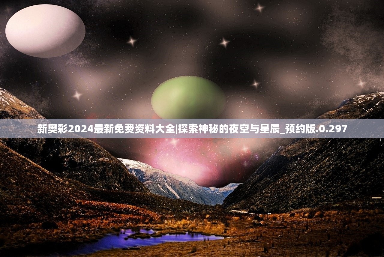 新奥彩2024最新免费资料大全|探索神秘的夜空与星辰_预约版.0.297