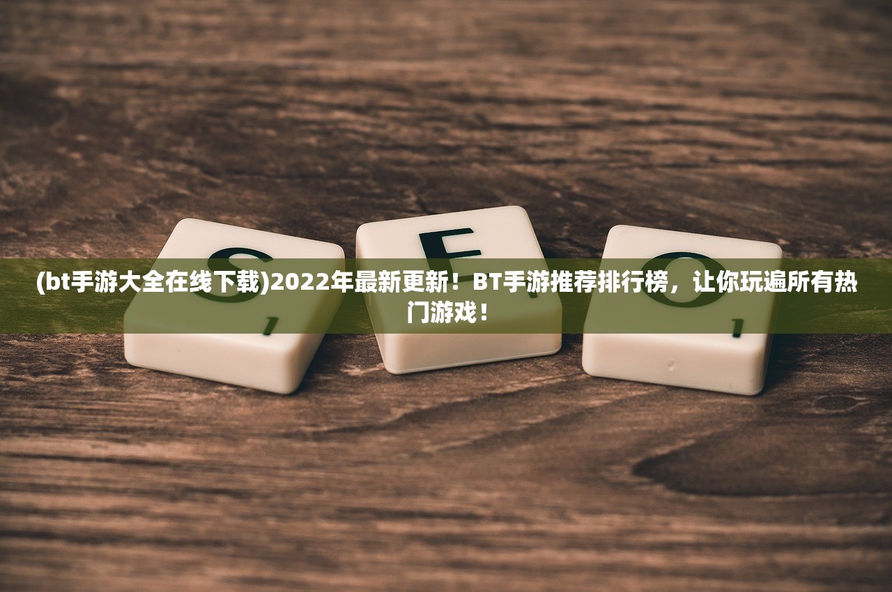 (bt手游大全在线下载)2022年最新更新！BT手游推荐排行榜，让你玩遍所有热门游戏！