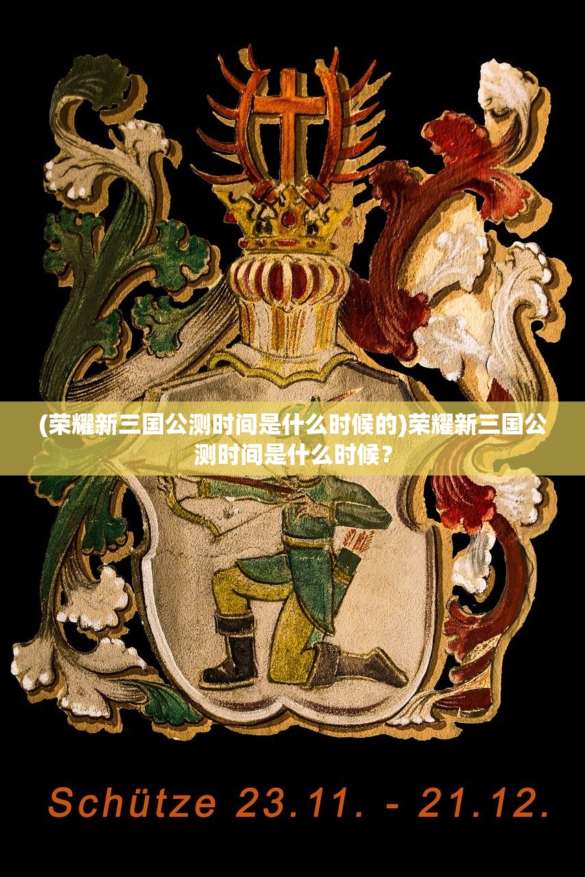 (荣耀新三国公测时间是什么时候的)荣耀新三国公测时间是什么时候？