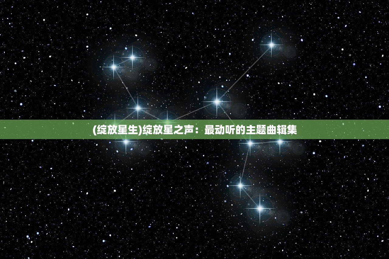 (绽放星生)绽放星之声：最动听的主题曲辑集