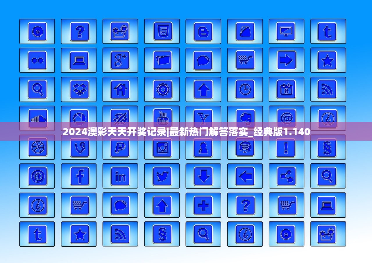 2024澳彩天天开奖记录|最新热门解答落实_经典版1.140