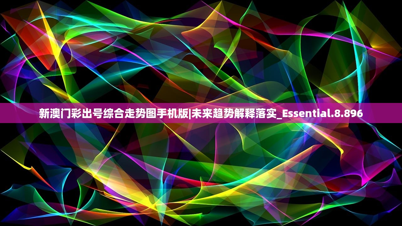 新澳门彩出号综合走势图手机版|未来趋势解释落实_Essential.8.896