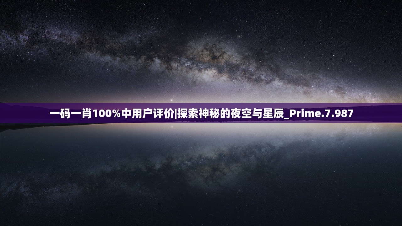 一码一肖100%中用户评价|探索神秘的夜空与星辰_Prime.7.987