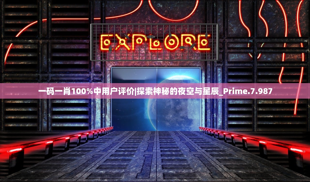 一码一肖100%中用户评价|探索神秘的夜空与星辰_Prime.7.987