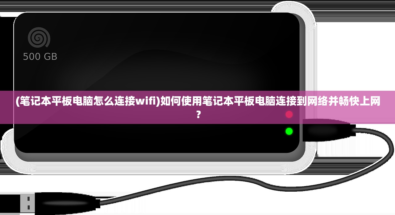 (笔记本平板电脑怎么连接wifi)如何使用笔记本平板电脑连接到网络并畅快上网？