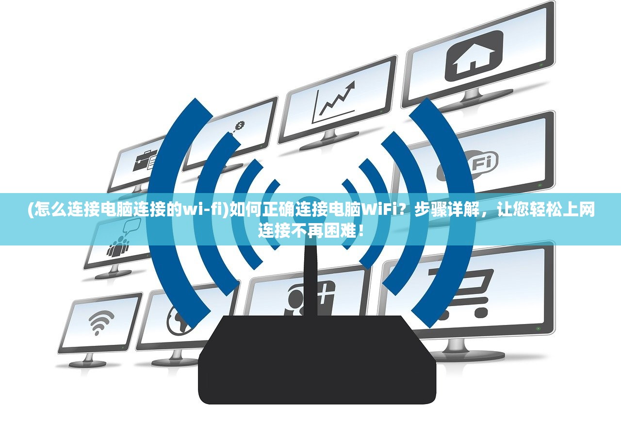 (怎么连接电脑连接的wi-fi)如何正确连接电脑WiFi？步骤详解，让您轻松上网连接不再困难！