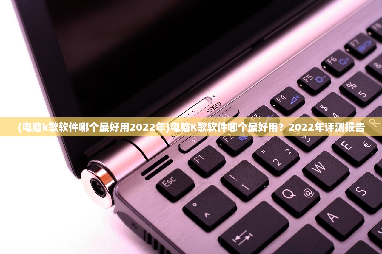 (电脑k歌软件哪个最好用2022年)电脑K歌软件哪个最好用？2022年评测报告