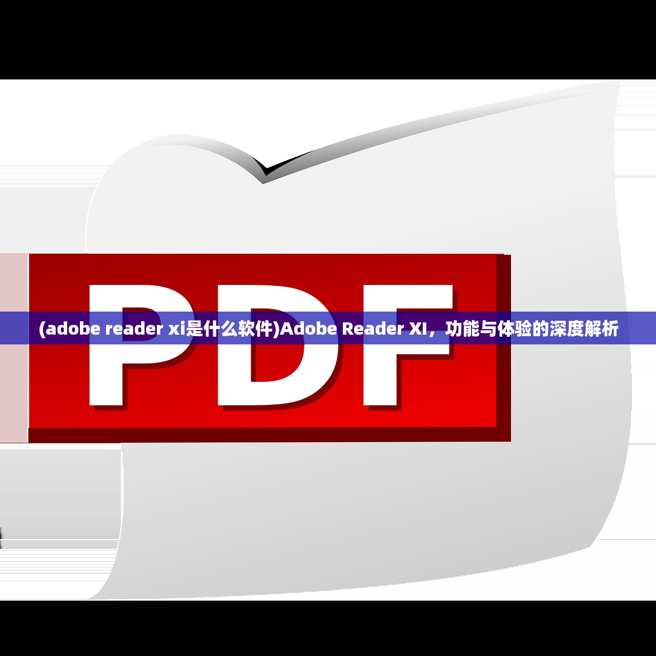 (adobe reader xi是什么软件)Adobe Reader XI，功能与体验的深度解析