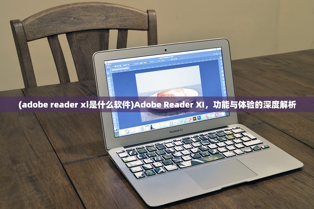 (adobe reader xi是什么软件)Adobe Reader XI，功能与体验的深度解析