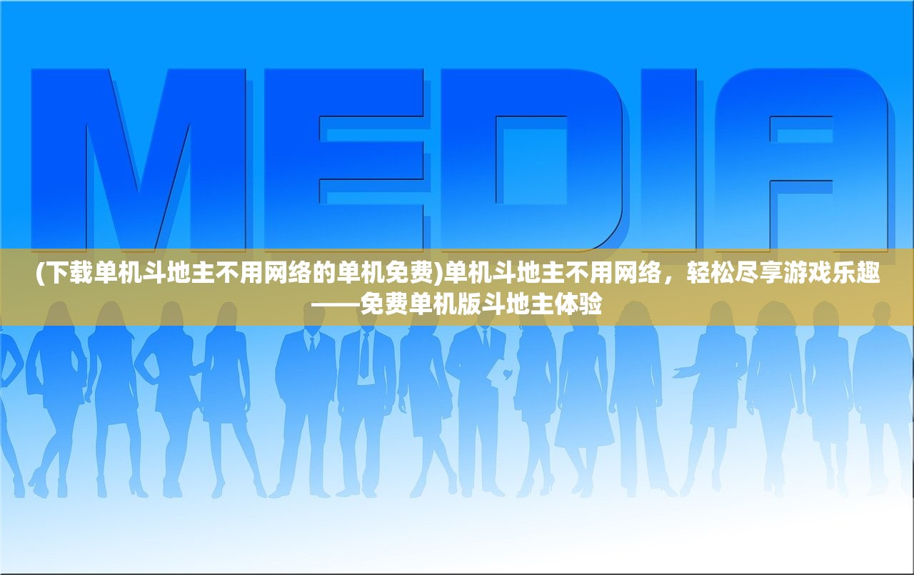 (下载单机斗地主不用网络的单机免费)单机斗地主不用网络，轻松尽享游戏乐趣——免费单机版斗地主体验