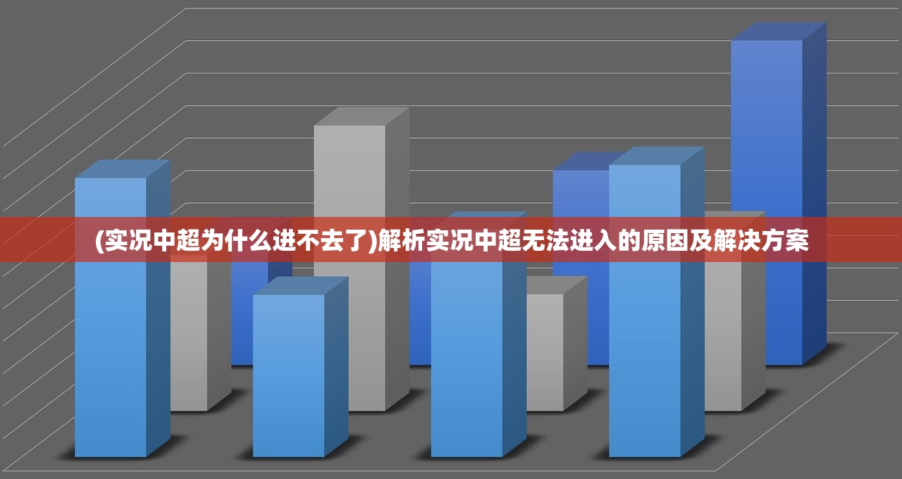 (实况中超为什么进不去了)解析实况中超无法进入的原因及解决方案