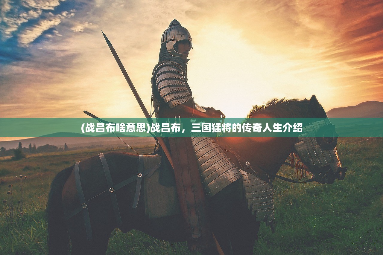 (战吕布啥意思)战吕布，三国猛将的传奇人生介绍