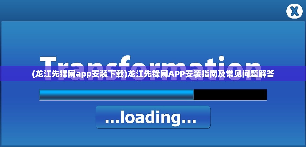 (龙江先锋网app安装下载)龙江先锋网APP安装指南及常见问题解答