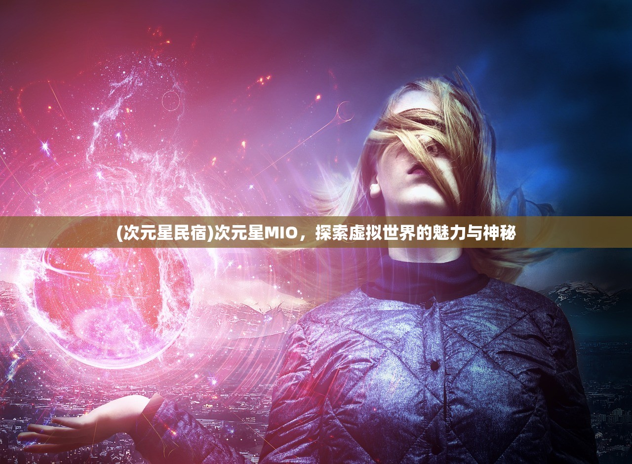 (次元星民宿)次元星MIO，探索虚拟世界的魅力与神秘