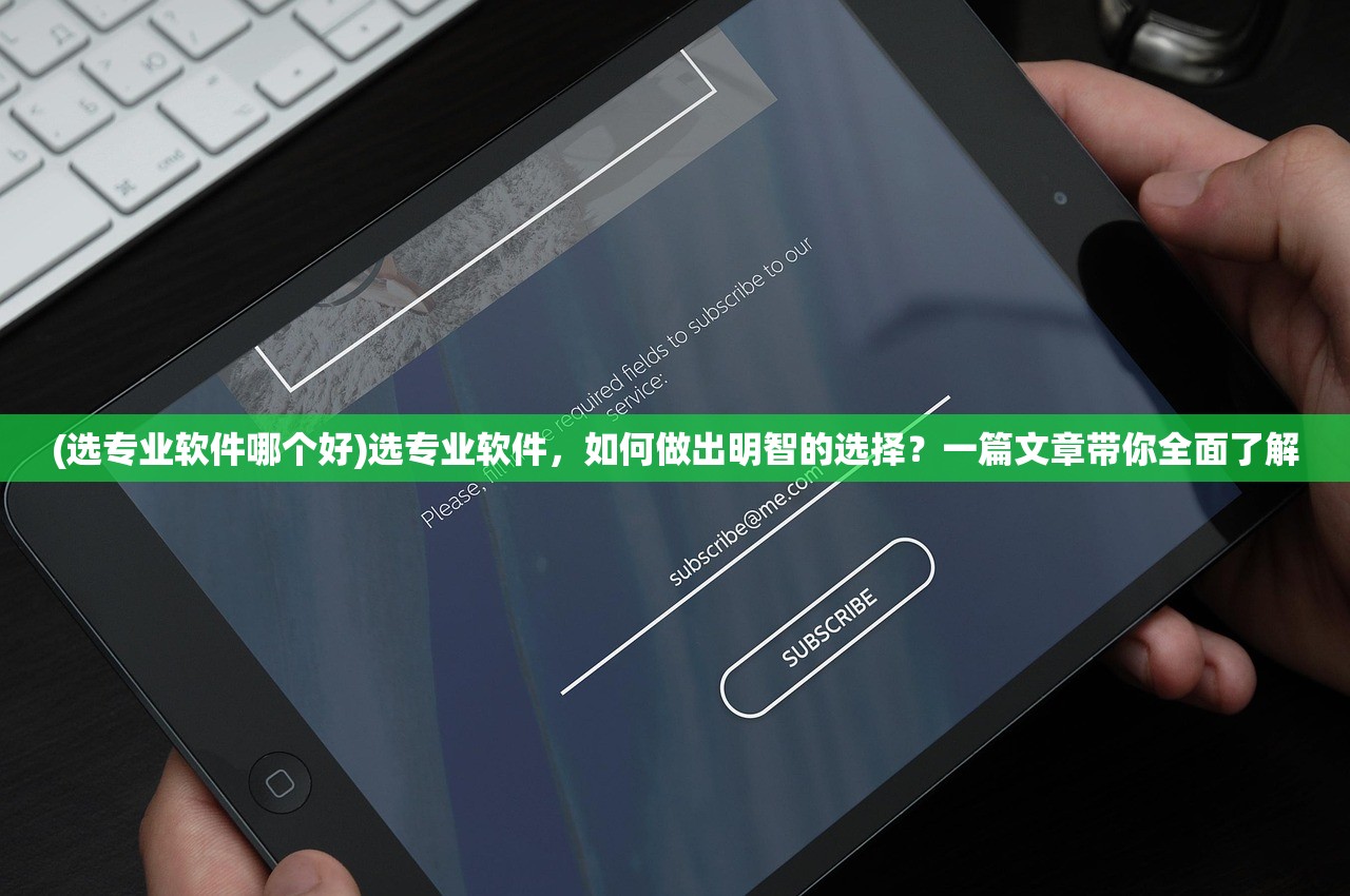 (选专业软件哪个好)选专业软件，如何做出明智的选择？一篇文章带你全面了解