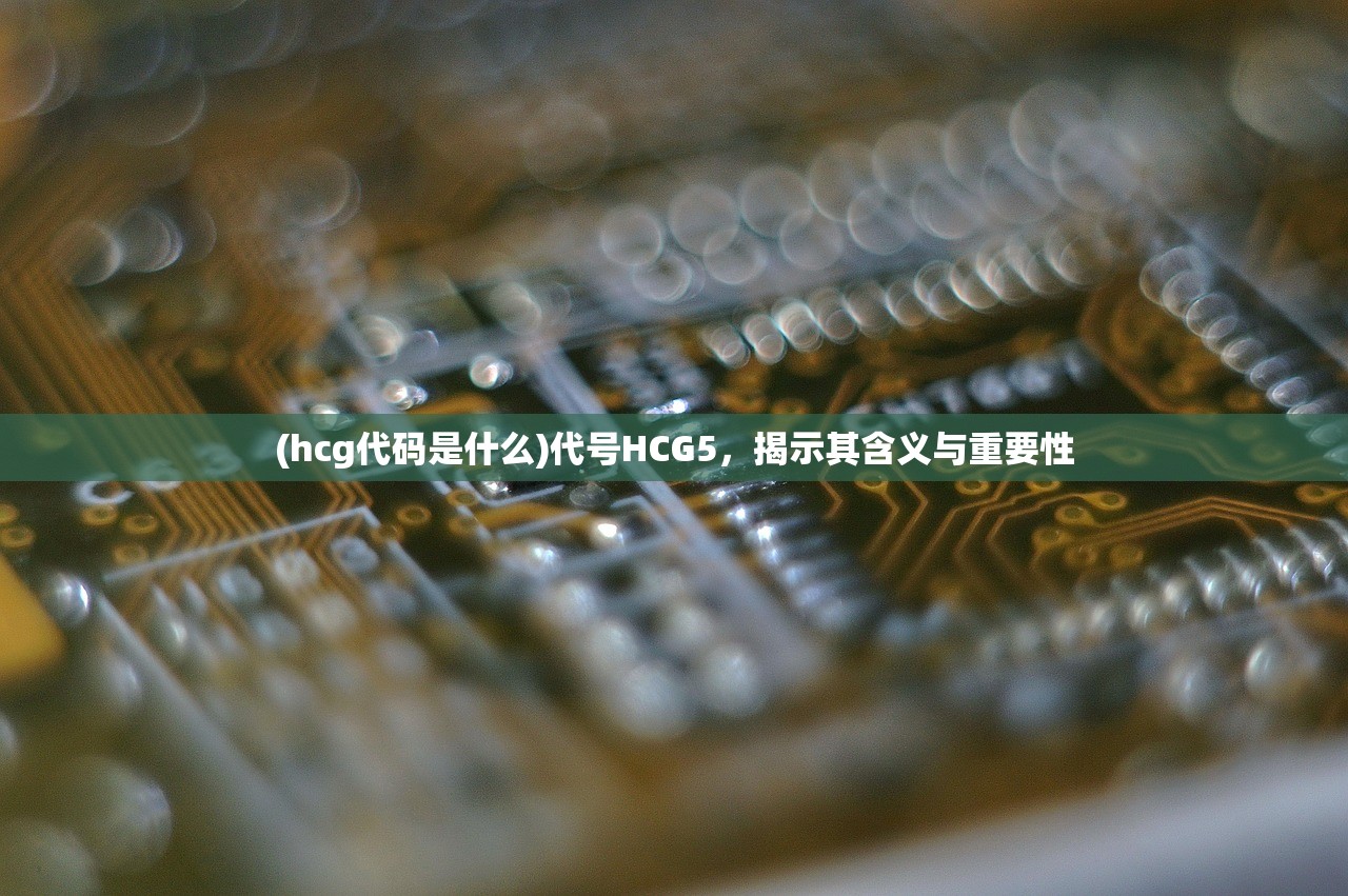 (hcg代码是什么)代号HCG5，揭示其含义与重要性