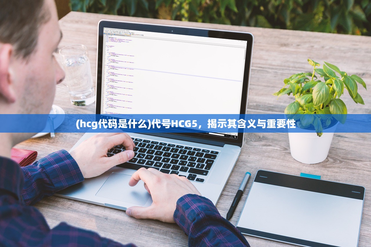 (hcg代码是什么)代号HCG5，揭示其含义与重要性