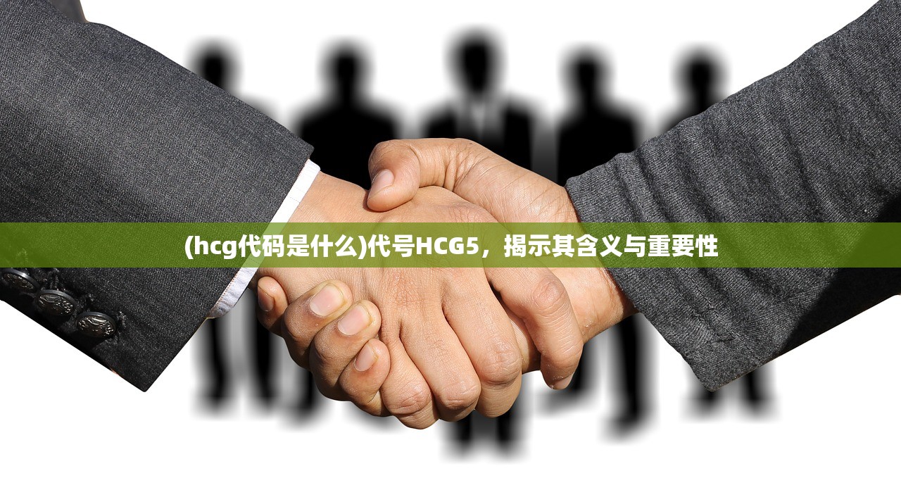 (hcg代码是什么)代号HCG5，揭示其含义与重要性