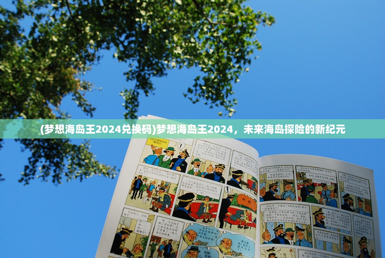 (梦想海岛王2024兑换码)梦想海岛王2024，未来海岛探险的新纪元