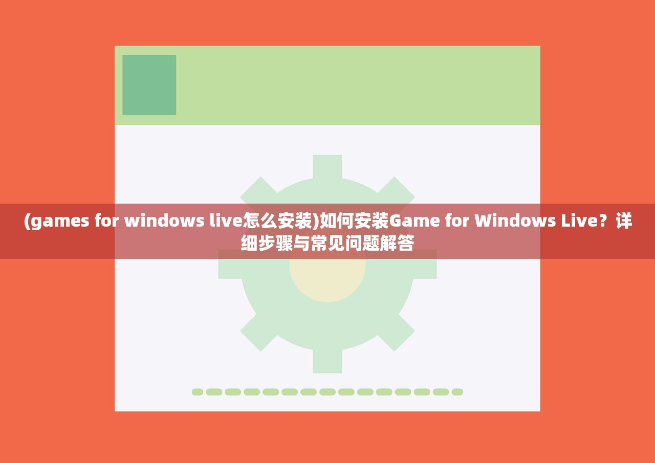 (games for windows live怎么安装)如何安装Game for Windows Live？详细步骤与常见问题解答