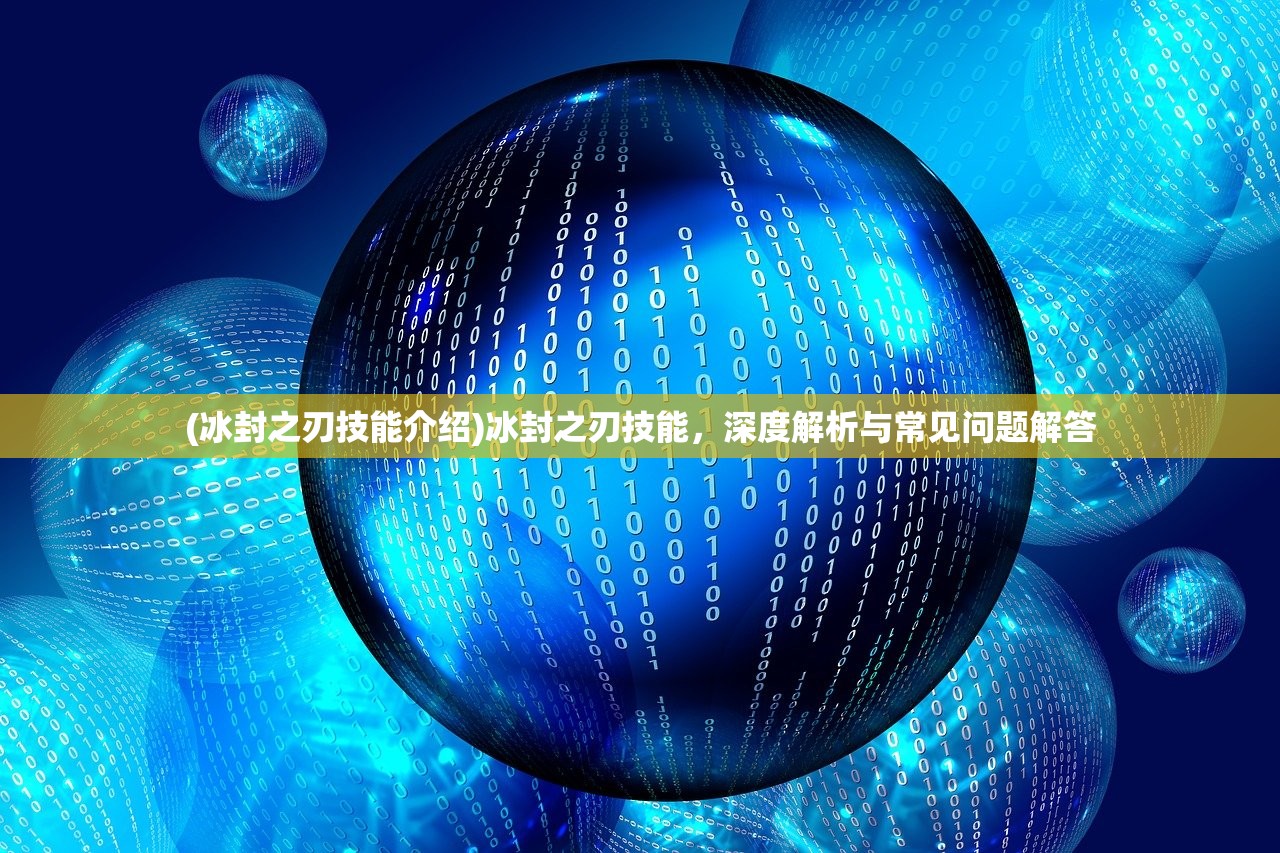 (冰封之刃技能介绍)冰封之刃技能，深度解析与常见问题解答