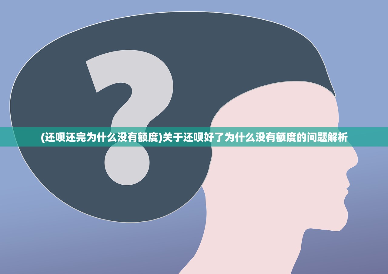 (还呗还完为什么没有额度)关于还呗好了为什么没有额度的问题解析