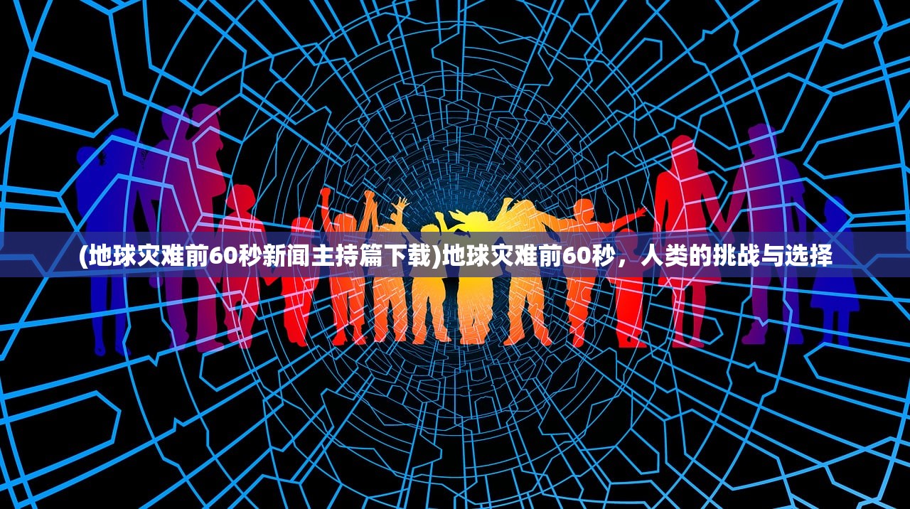 (地球灾难前60秒新闻主持篇下载)地球灾难前60秒，人类的挑战与选择