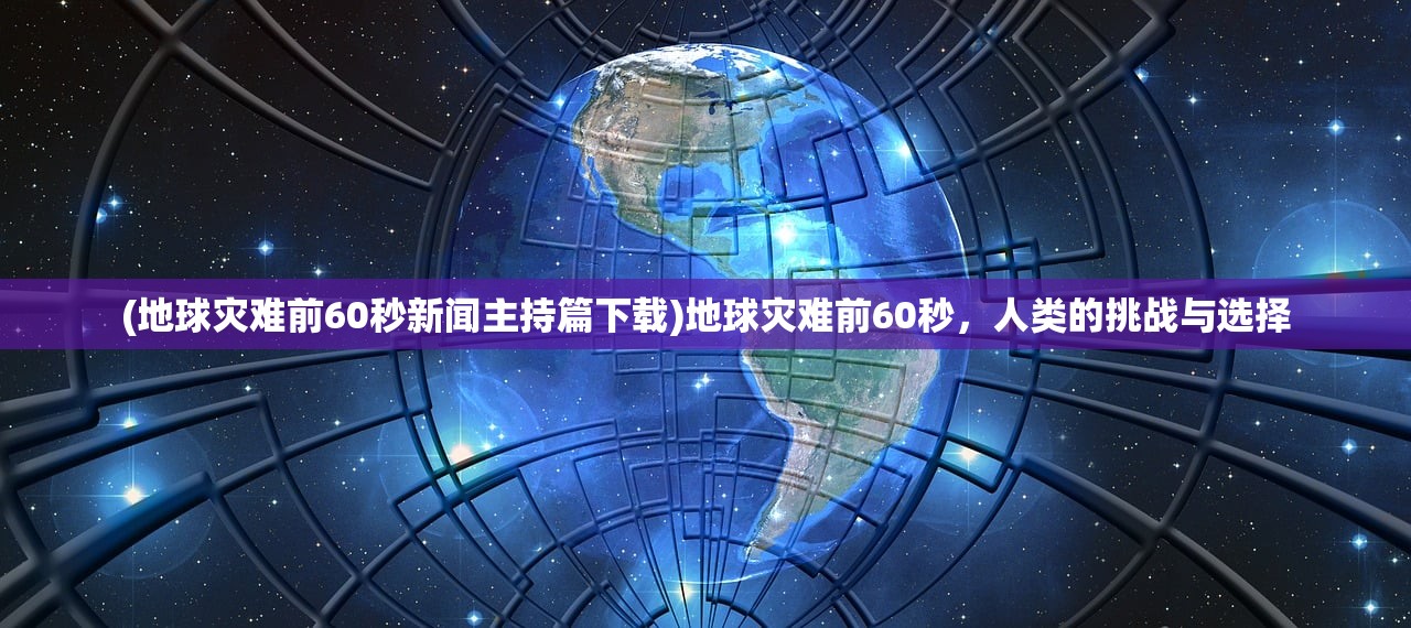 (地球灾难前60秒新闻主持篇下载)地球灾难前60秒，人类的挑战与选择