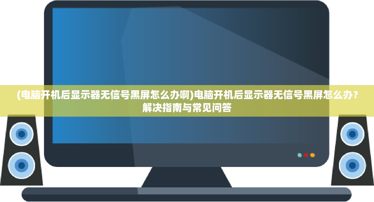 (电脑开机后显示器无信号黑屏怎么办啊)电脑开机后显示器无信号黑屏怎么办？解决指南与常见问答