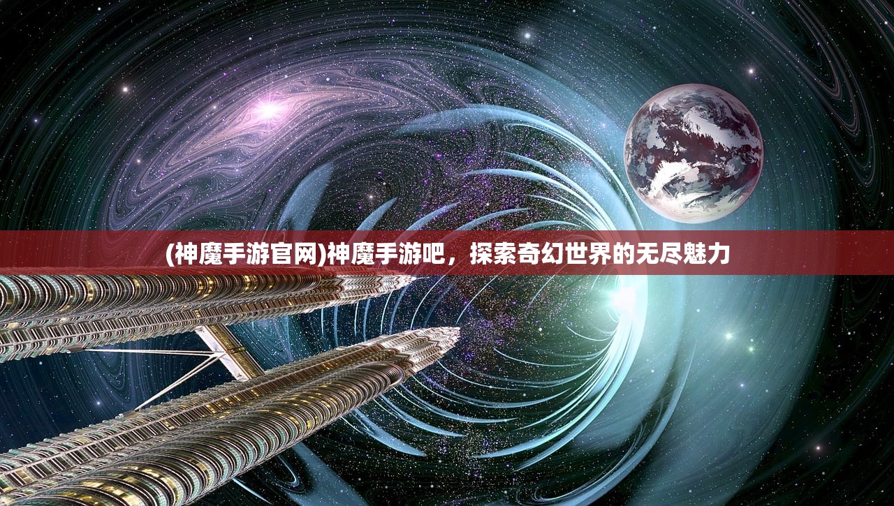 (神魔手游官网)神魔手游吧，探索奇幻世界的无尽魅力