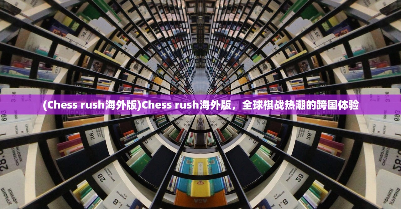 (Chess rush海外版)Chess rush海外版，全球棋战热潮的跨国体验