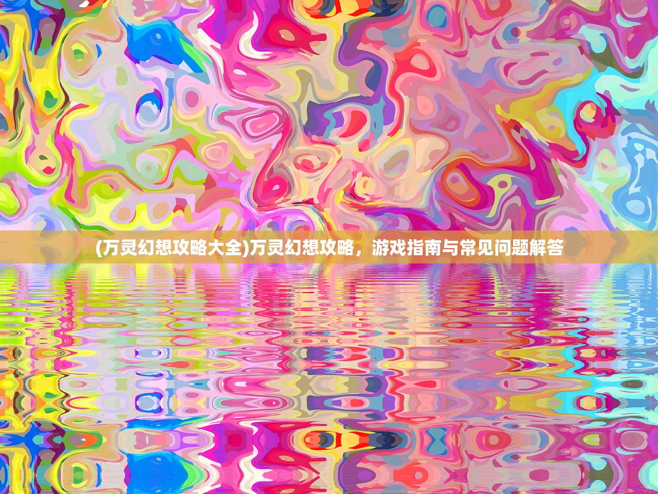 (万灵幻想攻略大全)万灵幻想攻略，游戏指南与常见问题解答