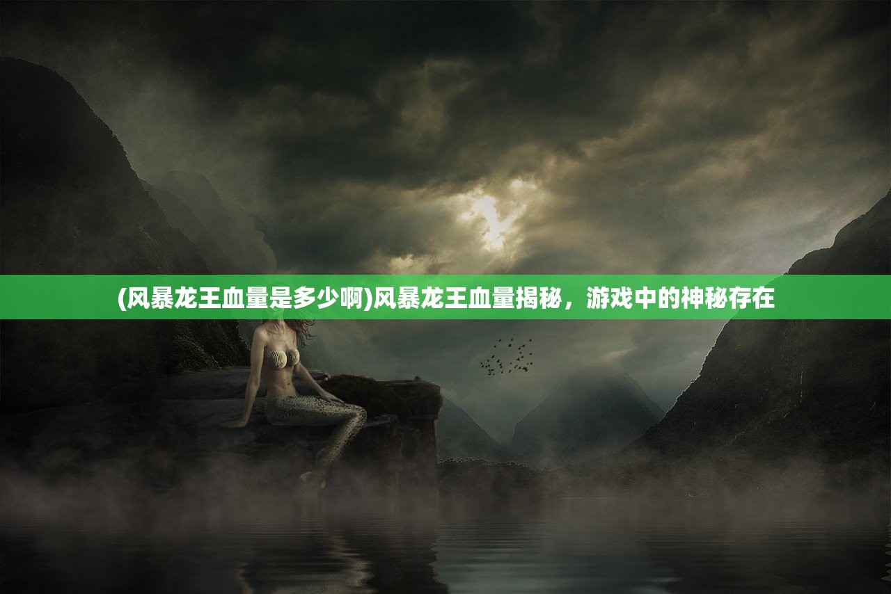 (风暴龙王血量是多少啊)风暴龙王血量揭秘，游戏中的神秘存在