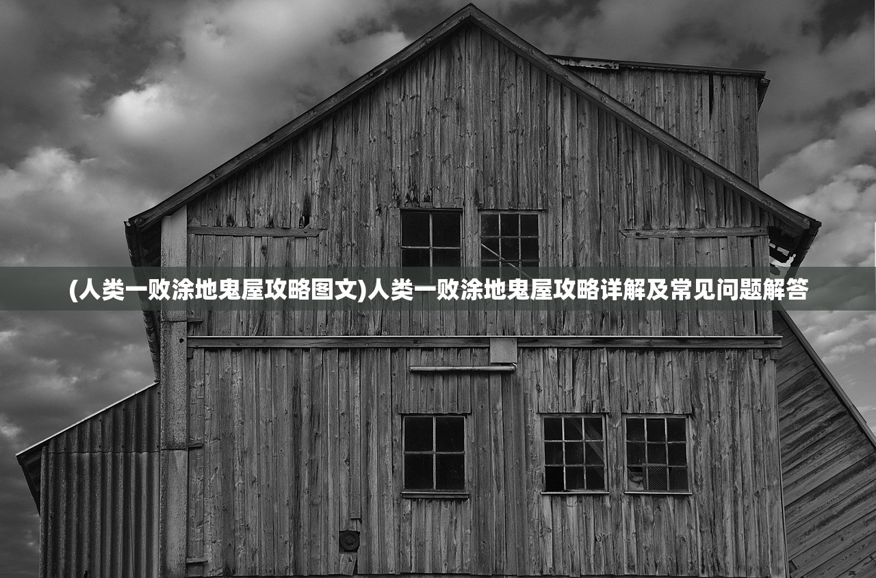 (人类一败涂地鬼屋攻略图文)人类一败涂地鬼屋攻略详解及常见问题解答